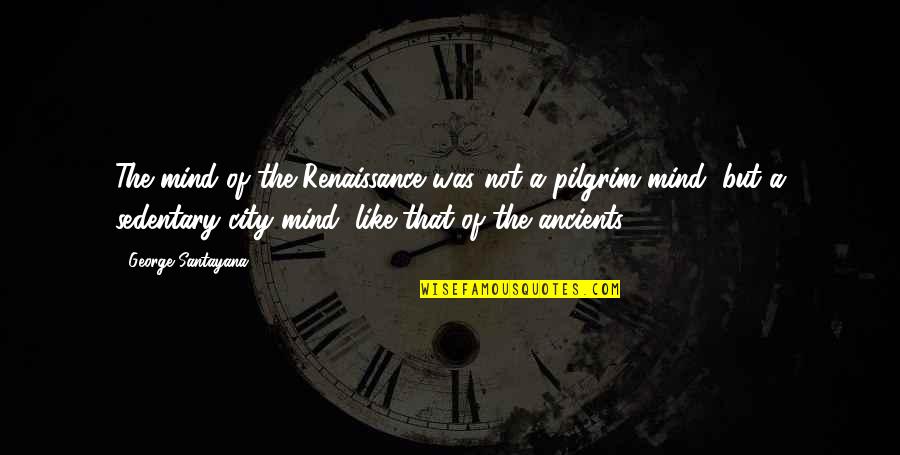 Pilgrim Quotes By George Santayana: The mind of the Renaissance was not a