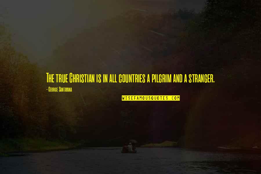 Pilgrim Quotes By George Santayana: The true Christian is in all countries a