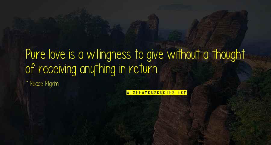 Pilgrim Quotes By Peace Pilgrim: Pure love is a willingness to give without