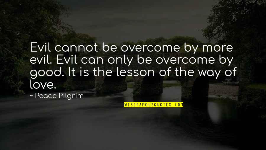 Pilgrim Quotes By Peace Pilgrim: Evil cannot be overcome by more evil. Evil