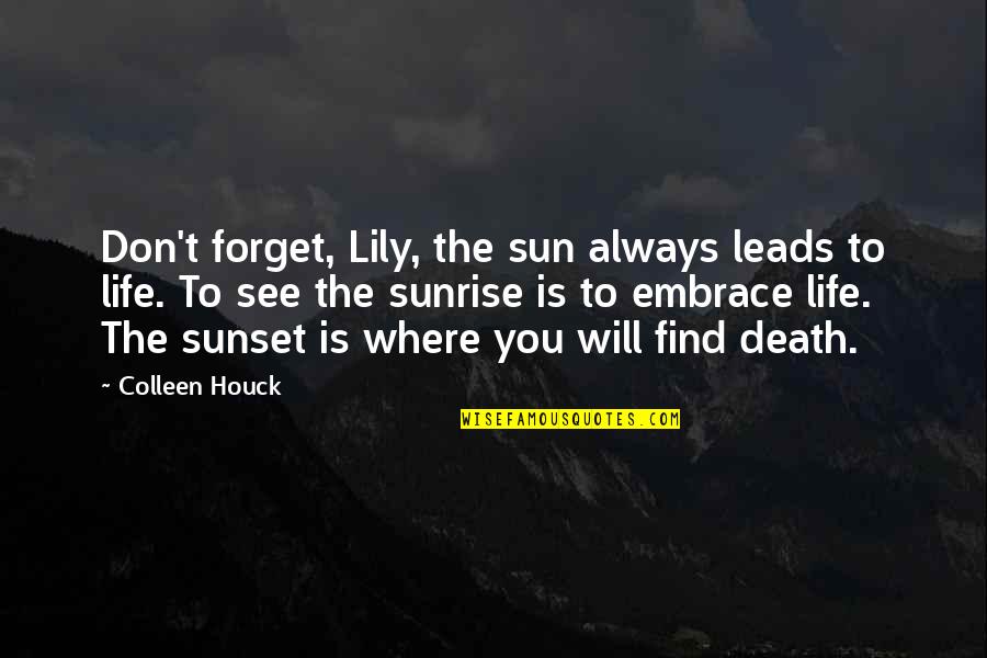 Pilgrimages Quotes By Colleen Houck: Don't forget, Lily, the sun always leads to Pilgrimages Quotes By Colleen Houck: Don't forget, Lily, the sun always leads to