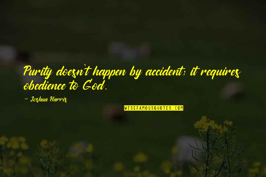 Pilgrimages Quotes By Joshua Harris: Purity doesn't happen by accident; it requires obedience Pilgrimages Quotes By Joshua Harris: Purity doesn't happen by accident; it requires obedience