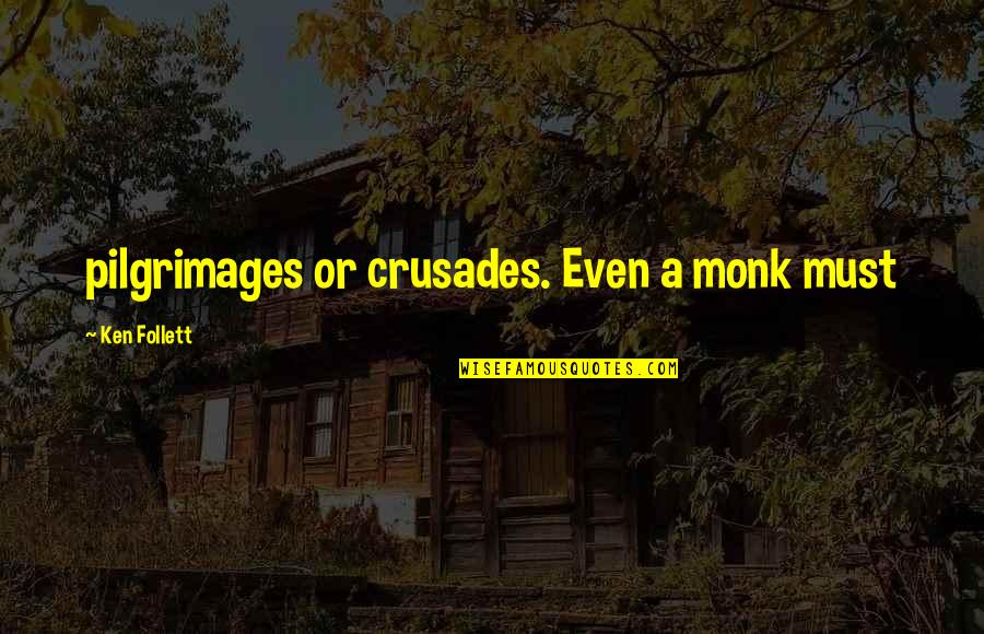 Pilgrimages Quotes By Ken Follett: pilgrimages or crusades. Even a monk must Pilgrimages Quotes By Ken Follett: pilgrimages or crusades. Even a monk must