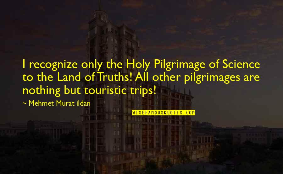 Pilgrimages Quotes By Mehmet Murat Ildan: I recognize only the Holy Pilgrimage of Science Pilgrimages Quotes By Mehmet Murat Ildan: I recognize only the Holy Pilgrimage of Science