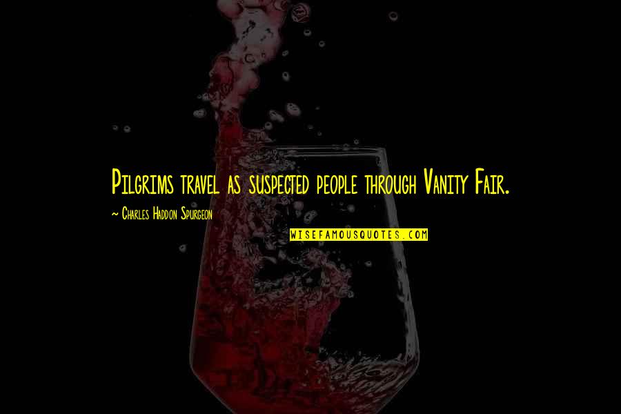 Pilgrims Quotes By Charles Haddon Spurgeon: Pilgrims travel as suspected people through Vanity Fair.