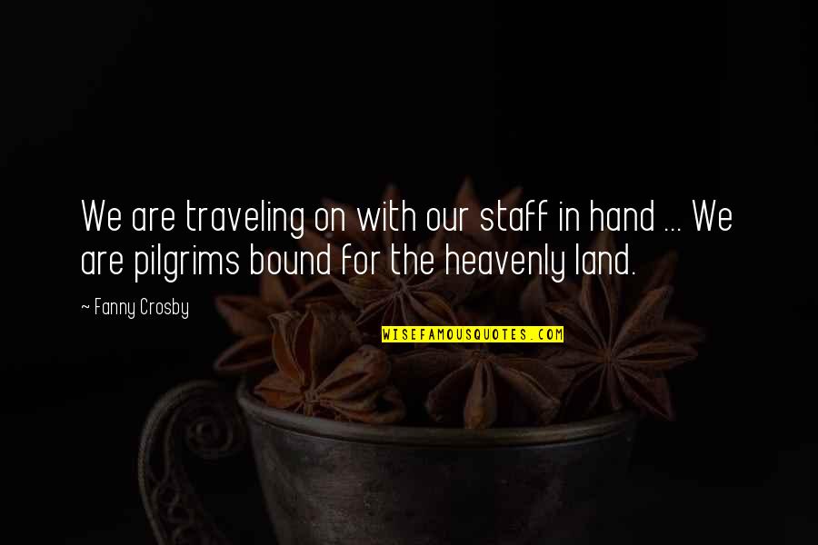 Pilgrims Quotes By Fanny Crosby: We are traveling on with our staff in
