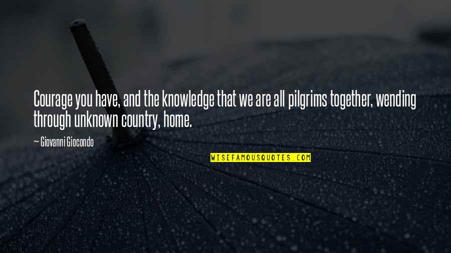 Pilgrims Quotes By Giovanni Giocondo: Courage you have, and the knowledge that we