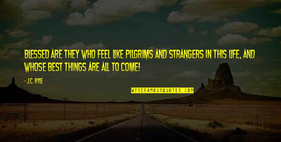 Pilgrims Quotes By J.C. Ryle: Blessed are they who feel like pilgrims and