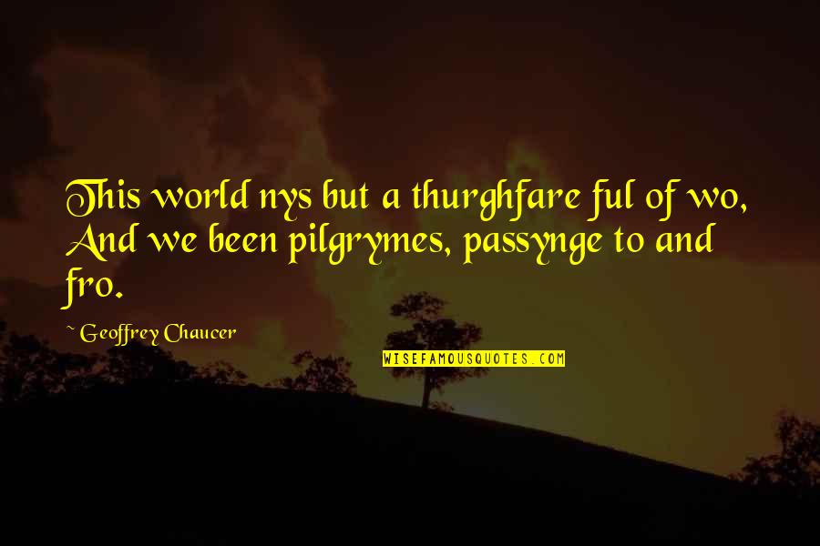 Pilgrymes Quotes By Geoffrey Chaucer: This world nys but a thurghfare ful of Pilgrymes Quotes By Geoffrey Chaucer: This world nys but a thurghfare ful of