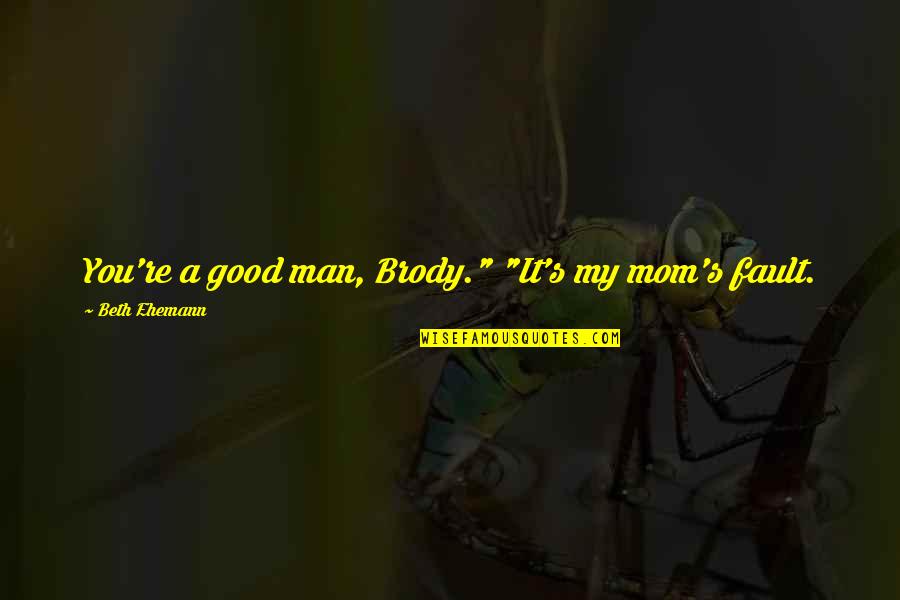 Pili Quotes By Beth Ehemann: You're a good man, Brody." "It's my mom's