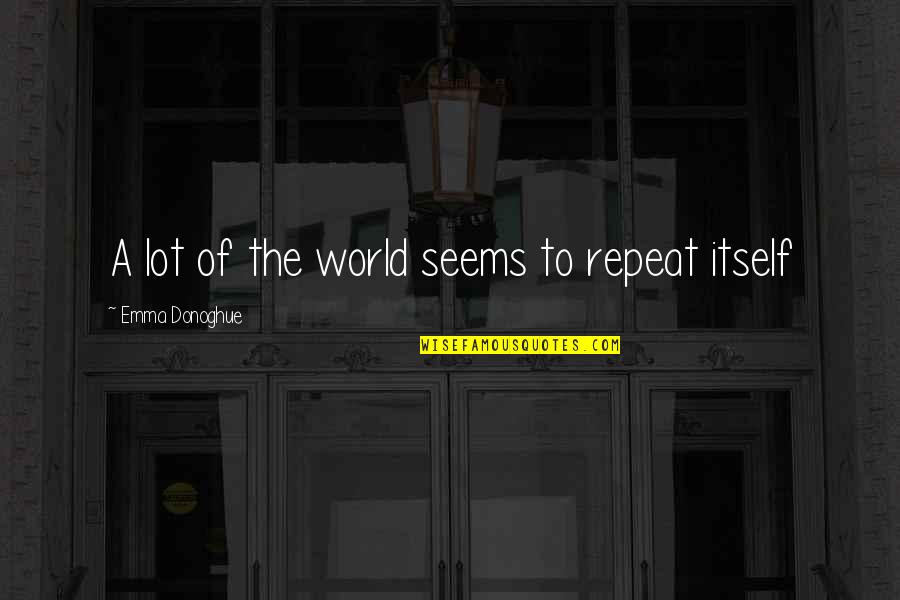 Pilicola Quotes By Emma Donoghue: A lot of the world seems to repeat Pilicola Quotes By Emma Donoghue: A lot of the world seems to repeat