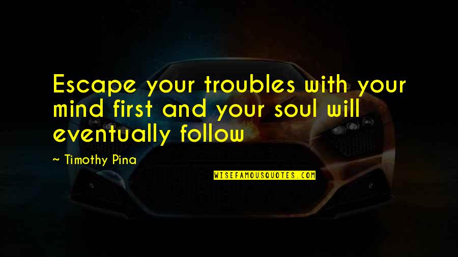 Piliero Heating Quotes By Timothy Pina: Escape your troubles with your mind first and