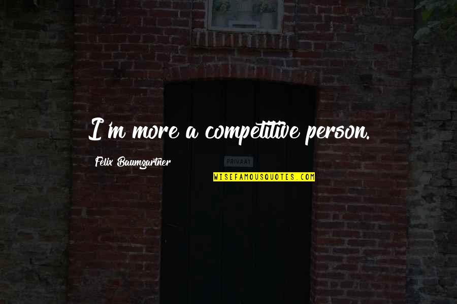 Pilietinis Quotes By Felix Baumgartner: I'm more a competitive person.