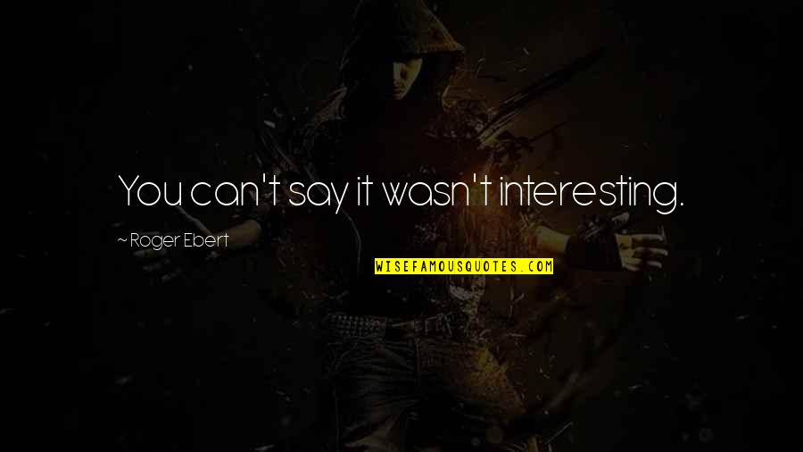 Pilipinas Kong Mahal Quotes By Roger Ebert: You can't say it wasn't interesting.