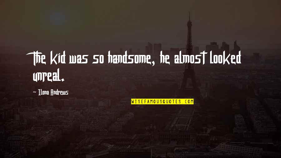Pilit Na Pagmamahal Quotes By Ilona Andrews: The kid was so handsome, he almost looked