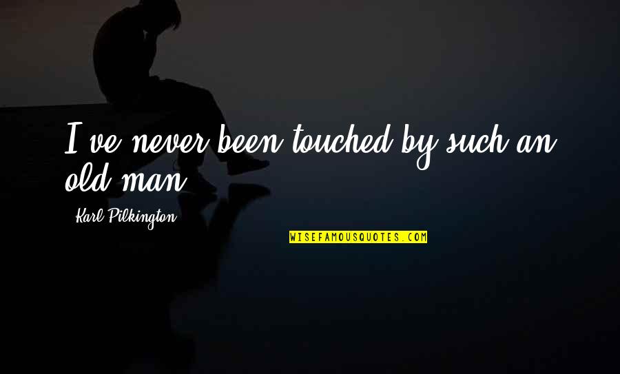 Pilkington Karl Quotes By Karl Pilkington: I've never been touched by such an old Pilkington Karl Quotes By Karl Pilkington: I've never been touched by such an old