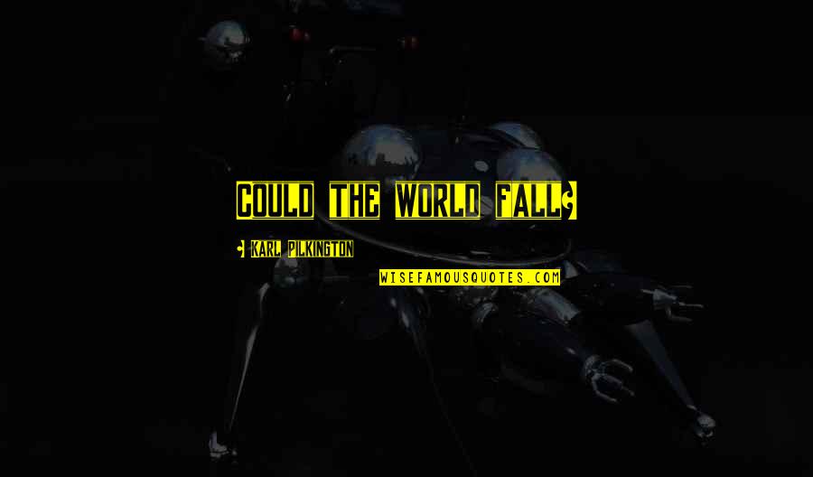 Pilkington Karl Quotes By Karl Pilkington: Could the world fall? Pilkington Karl Quotes By Karl Pilkington: Could the world fall?