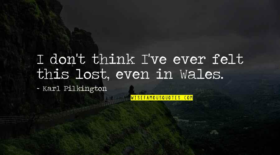 Pilkington Karl Quotes By Karl Pilkington: I don't think I've ever felt this lost, Pilkington Karl Quotes By Karl Pilkington: I don't think I've ever felt this lost,