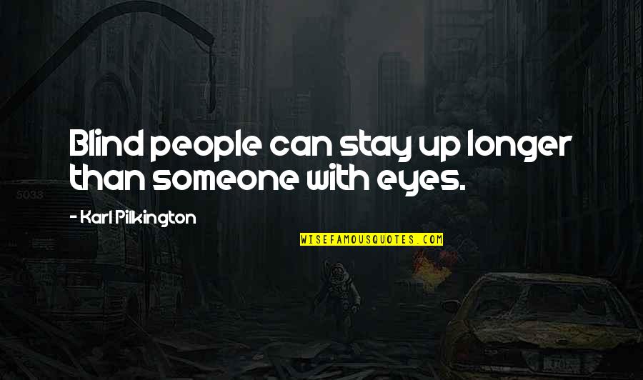 Pilkington Karl Quotes By Karl Pilkington: Blind people can stay up longer than someone Pilkington Karl Quotes By Karl Pilkington: Blind people can stay up longer than someone