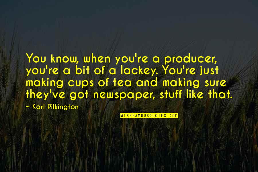 Pilkington Karl Quotes By Karl Pilkington: You know, when you're a producer, you're a Pilkington Karl Quotes By Karl Pilkington: You know, when you're a producer, you're a