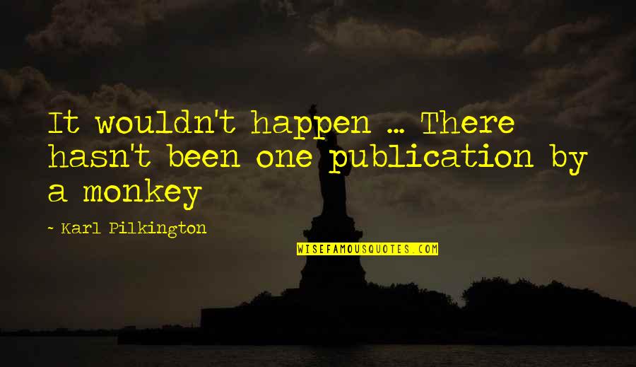 Pilkington Quotes By Karl Pilkington: It wouldn't happen ... There hasn't been one