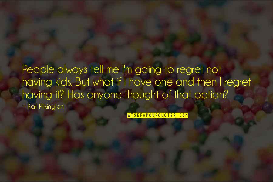 Pilkington Quotes By Karl Pilkington: People always tell me I'm going to regret