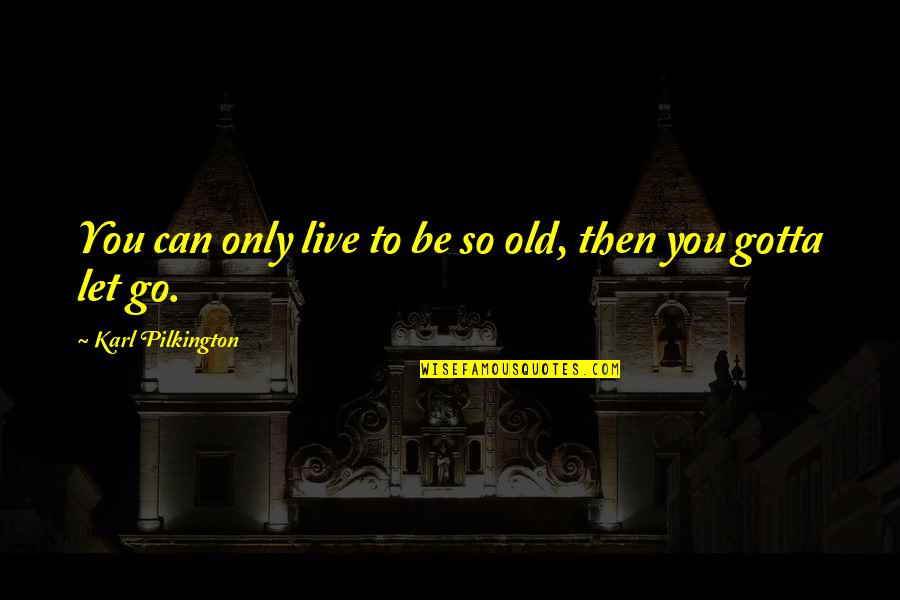 Pilkington Quotes By Karl Pilkington: You can only live to be so old,