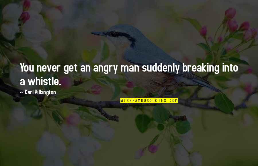 Pilkington Quotes By Karl Pilkington: You never get an angry man suddenly breaking