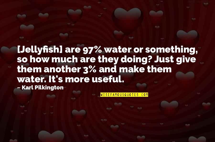 Pilkington Quotes By Karl Pilkington: [Jellyfish] are 97% water or something, so how