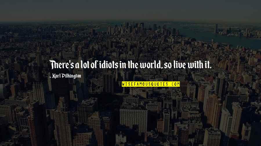 Pilkington Quotes By Karl Pilkington: There's a lot of idiots in the world,