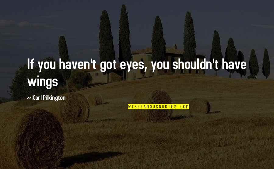 Pilkington Quotes By Karl Pilkington: If you haven't got eyes, you shouldn't have