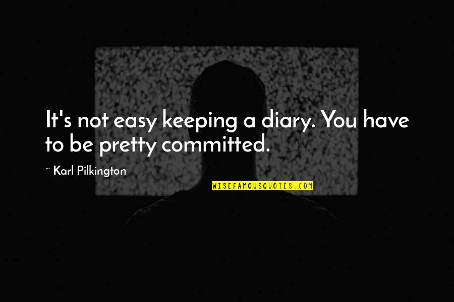 Pilkington's Quotes By Karl Pilkington: It's not easy keeping a diary. You have