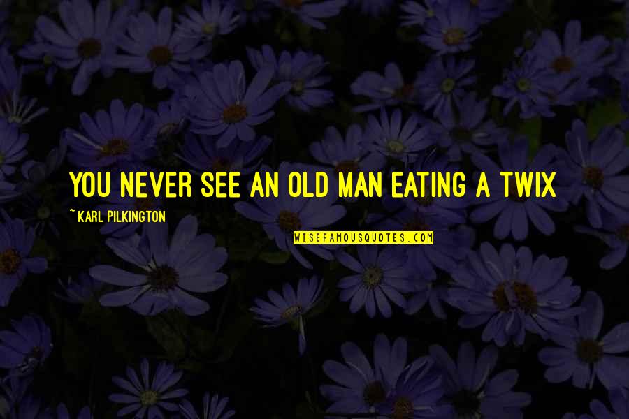 Pilkington's Quotes By Karl Pilkington: You never see an old man eating a