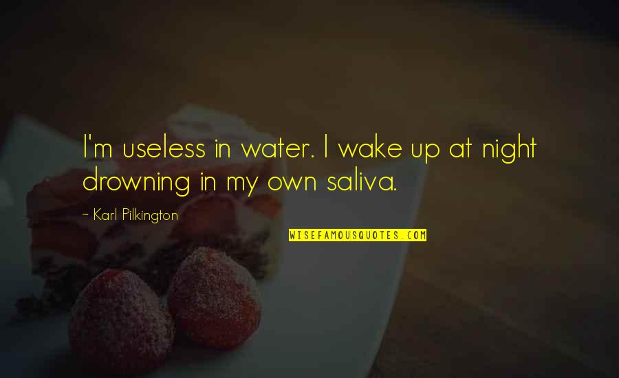 Pilkington's Quotes By Karl Pilkington: I'm useless in water. I wake up at