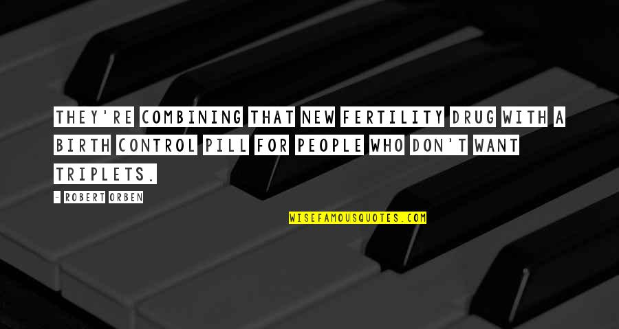 Pill Birth Control Quotes By Robert Orben: They're combining that new fertility drug with a Pill Birth Control Quotes By Robert Orben: They're combining that new fertility drug with a