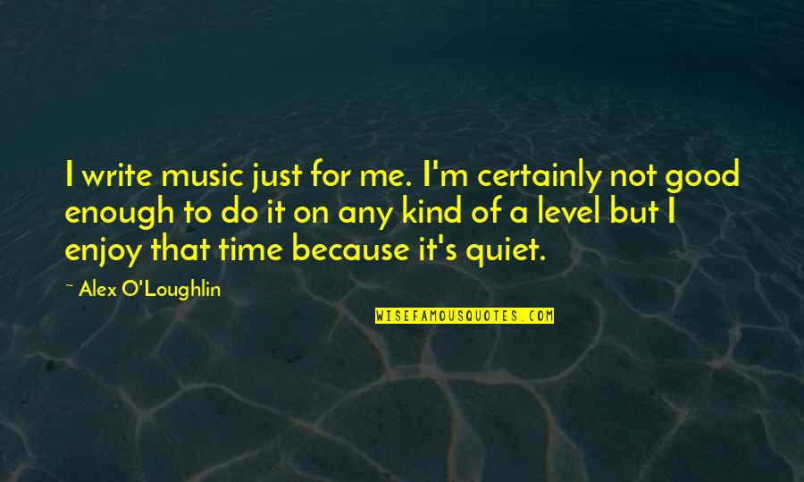 Pill Heads Quotes By Alex O'Loughlin: I write music just for me. I'm certainly