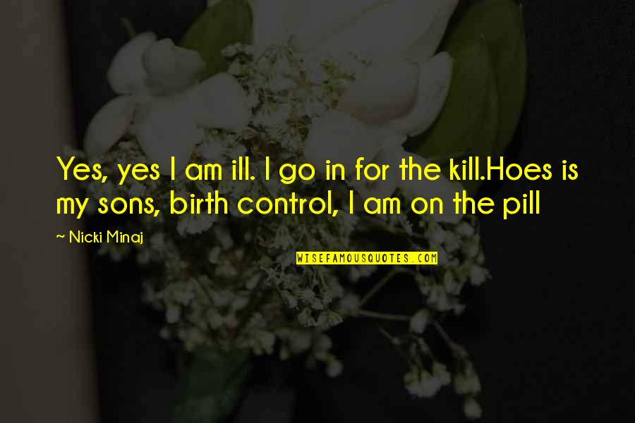 Pill Quotes By Nicki Minaj: Yes, yes I am ill. I go in