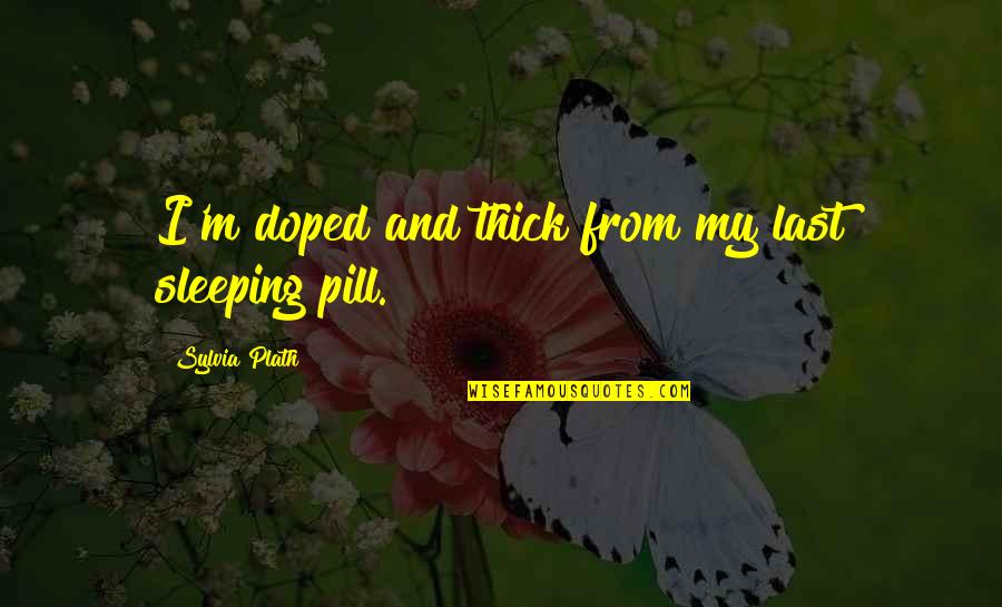 Pill Quotes By Sylvia Plath: I'm doped and thick from my last sleeping