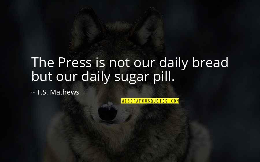 Pill Quotes By T.S. Mathews: The Press is not our daily bread but