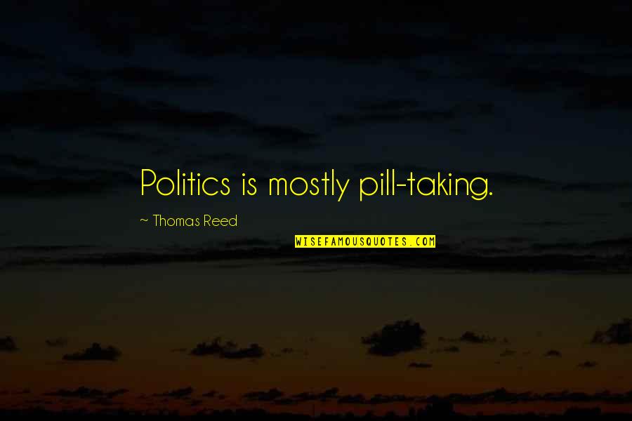 Pill Quotes By Thomas Reed: Politics is mostly pill-taking.