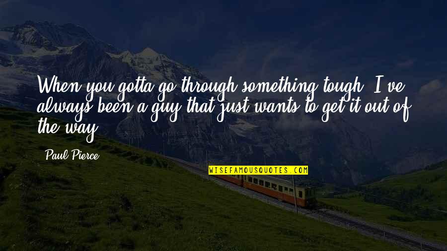 Pill Short Quotes By Paul Pierce: When you gotta go through something tough, I've