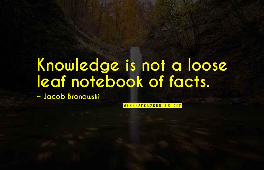 Pillage And Plunder Quotes By Jacob Bronowski: Knowledge is not a loose leaf notebook of