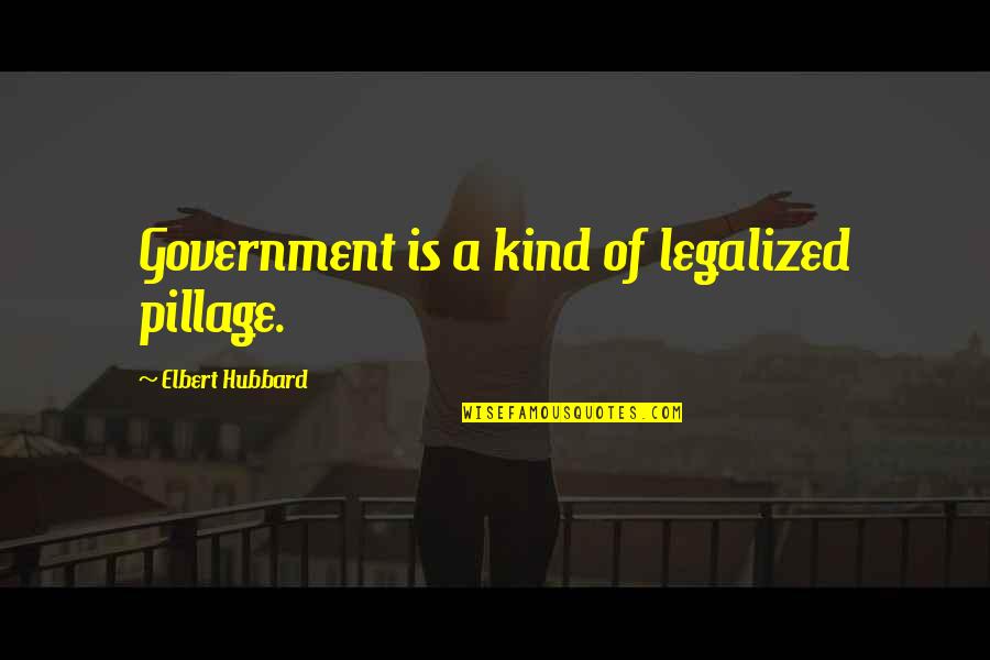 Pillage Quotes By Elbert Hubbard: Government is a kind of legalized pillage.