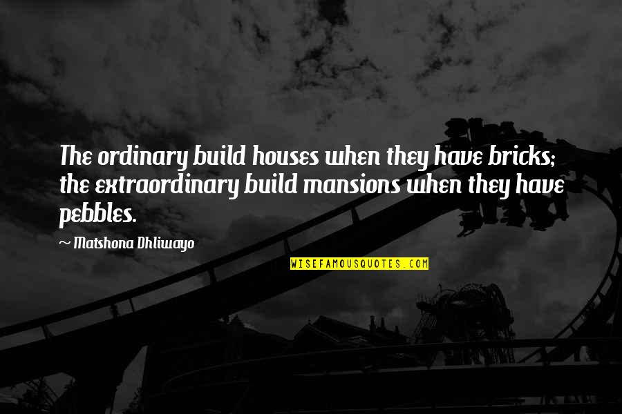 Pillaging Quotes By Matshona Dhliwayo: The ordinary build houses when they have bricks;