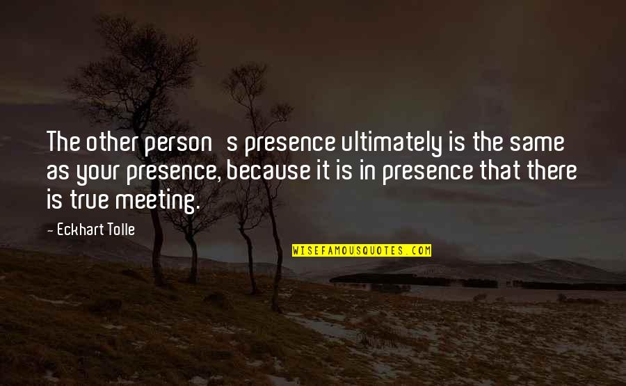 Pillai Center Quotes By Eckhart Tolle: The other person's presence ultimately is the same Pillai Center Quotes By Eckhart Tolle: The other person's presence ultimately is the same