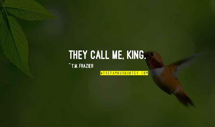 Pillar Of Salt Quotes By T.M. Frazier: They call me, King. Pillar Of Salt Quotes By T.M. Frazier: They call me, King.