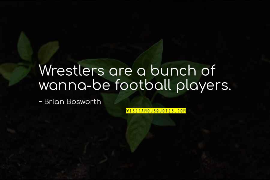 Pillared Woodpeckers Quotes By Brian Bosworth: Wrestlers are a bunch of wanna-be football players. Pillared Woodpeckers Quotes By Brian Bosworth: Wrestlers are a bunch of wanna-be football players.