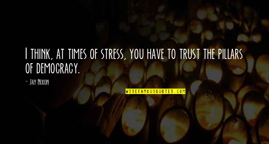 Pillars Best Quotes By Jay Nixon: I think, at times of stress, you have