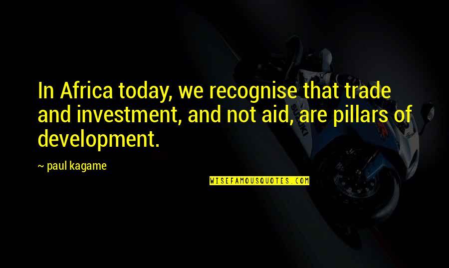 Pillars Best Quotes By Paul Kagame: In Africa today, we recognise that trade and Pillars Best Quotes By Paul Kagame: In Africa today, we recognise that trade and