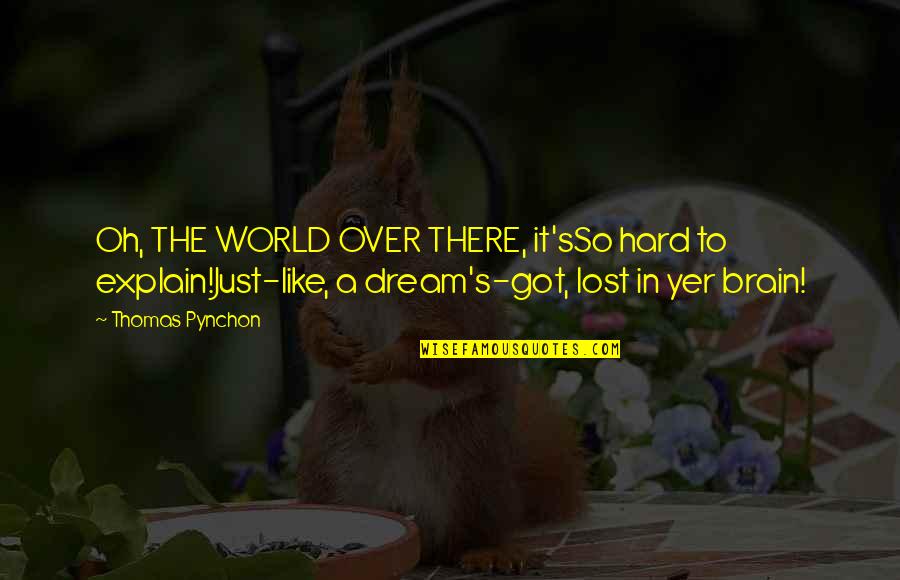 Pillars Of Life Quotes By Thomas Pynchon: Oh, THE WORLD OVER THERE, it'sSo hard to Pillars Of Life Quotes By Thomas Pynchon: Oh, THE WORLD OVER THERE, it'sSo hard to